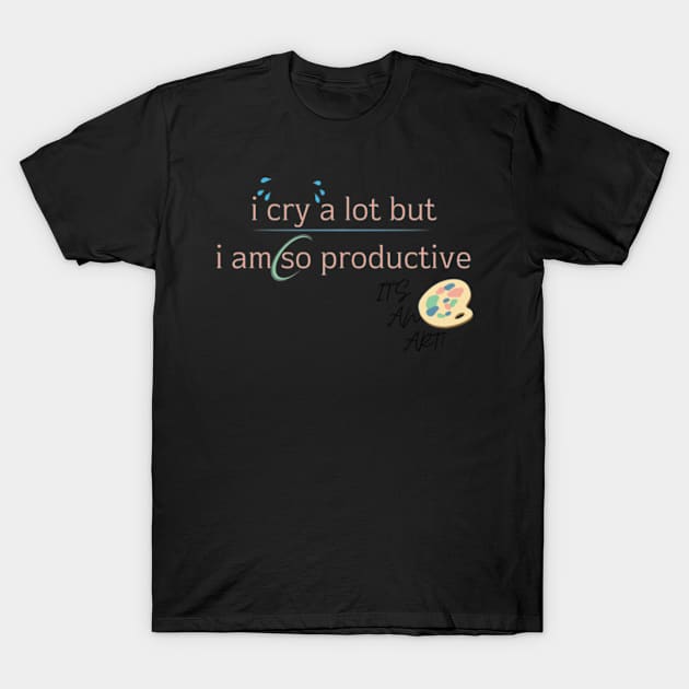 I Cry A Lot But I Am So Productive Sweatshirt T-Shirt by Surrealart